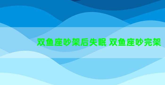 双鱼座吵架后失眠 双鱼座吵完架